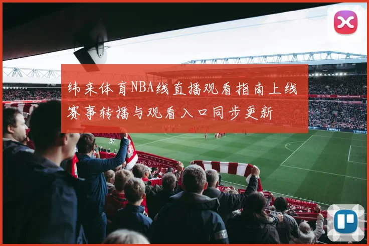 纬来体育NBA线直播观看指南上线 赛事转播与观看入口同步更新