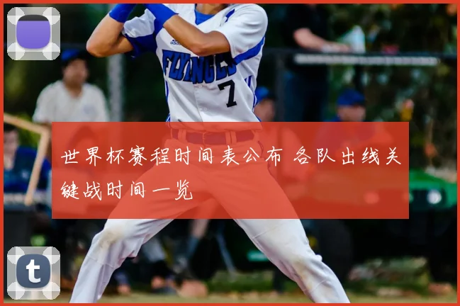 世界杯赛程时间表公布 各队出线关键战时间一览