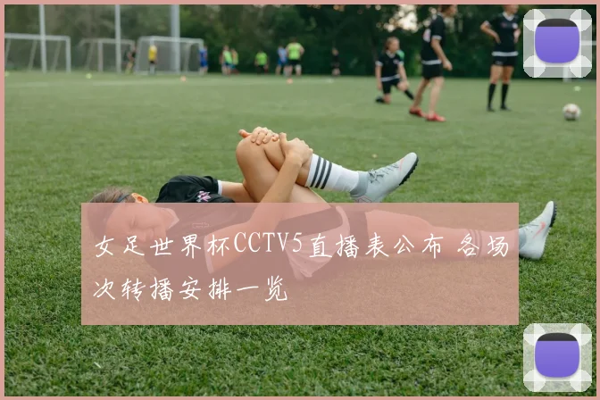 女足世界杯CCTV5直播表公布 各场次转播安排一览