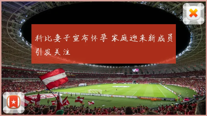 科比妻子宣布怀孕 家庭迎来新成员引发关注