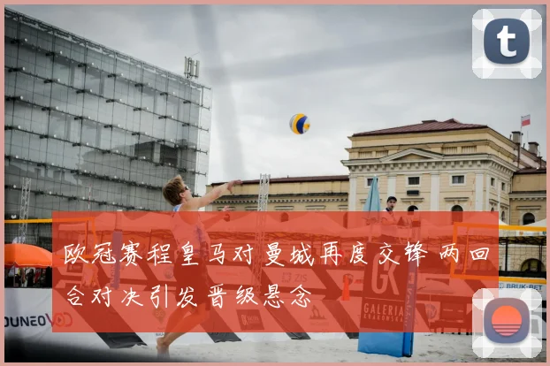 欧冠赛程皇马对曼城再度交锋 两回合对决引发晋级悬念