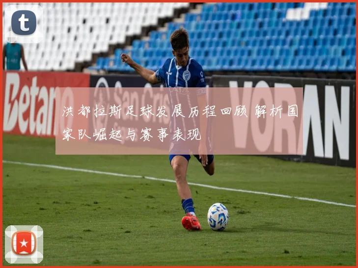 洪都拉斯足球发展历程回顾 解析国家队崛起与赛事表现