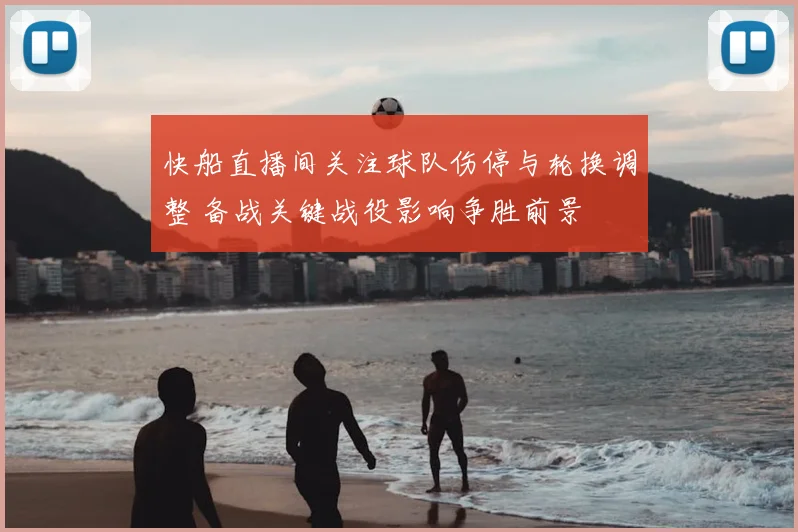 快船直播间关注球队伤停与轮换调整 备战关键战役影响争胜前景