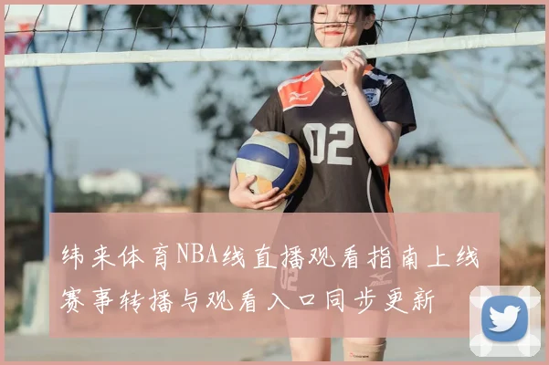 纬来体育NBA线直播观看指南上线 赛事转播与观看入口同步更新