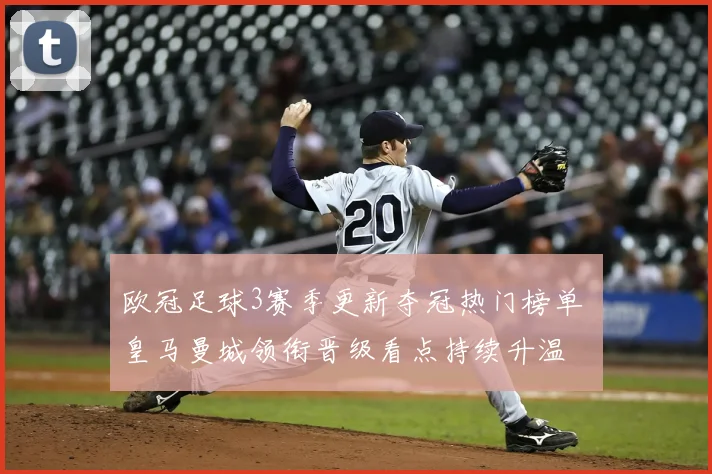 欧冠足球3赛季更新夺冠热门榜单 皇马曼城领衔晋级看点持续升温