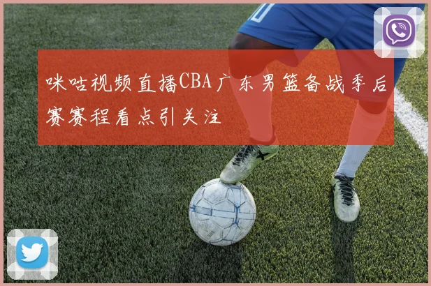 咪咕视频直播CBA广东男篮备战季后赛赛程看点引关注