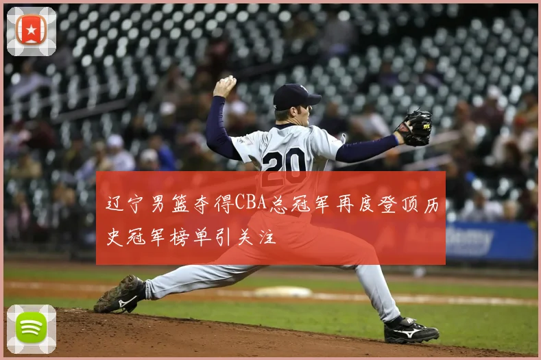 辽宁男篮夺得CBA总冠军再度登顶历史冠军榜单引关注