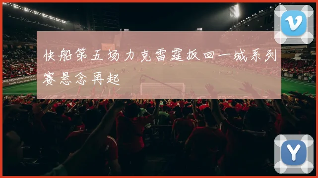 快船第五场力克雷霆扳回一城系列赛悬念再起