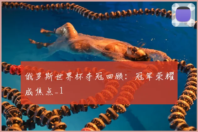 俄罗斯世界杯夺冠回顾：冠军荣耀成焦点_1