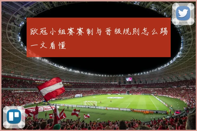 欧冠小组赛赛制与晋级规则怎么踢一文看懂