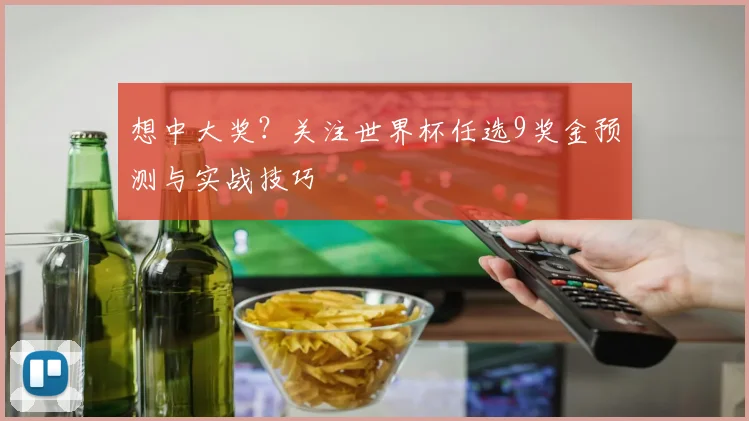 想中大奖？关注世界杯任选9奖金预测与实战技巧