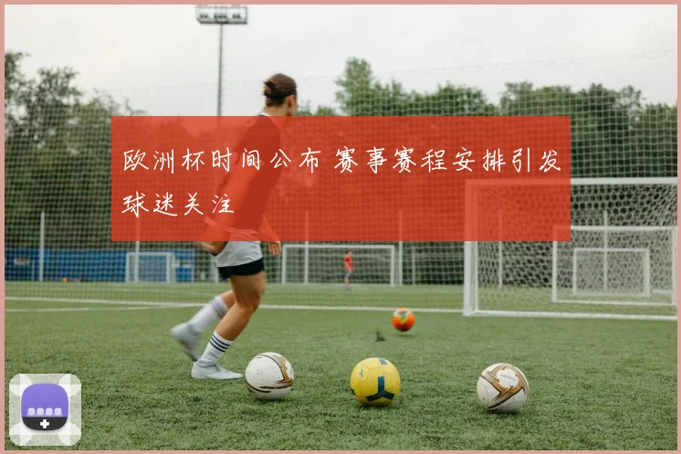 欧洲杯时间公布 赛事赛程安排引发球迷关注