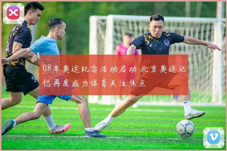 08年奥运纪念活动启动 北京奥运记忆再度成为体育关注焦点