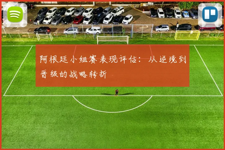 阿根廷小组赛表现评估：从逆境到晋级的战略转折