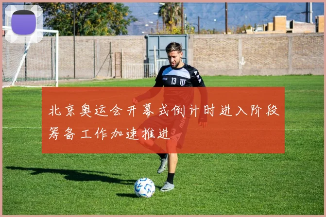 北京奥运会开幕式倒计时进入阶段筹备工作加速推进