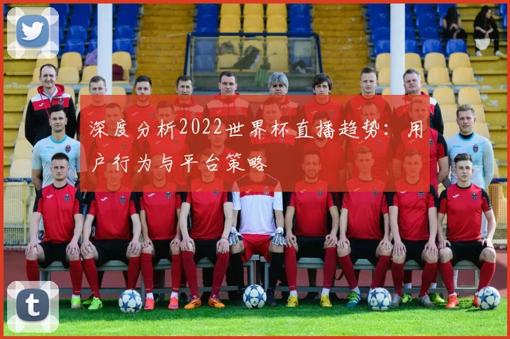 深度分析2022世界杯直播趋势：用户行为与平台策略