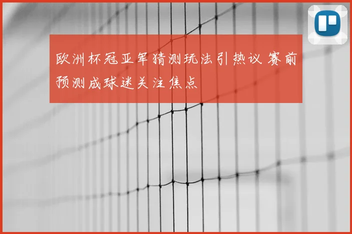 欧洲杯冠亚军猜测玩法引热议 赛前预测成球迷关注焦点