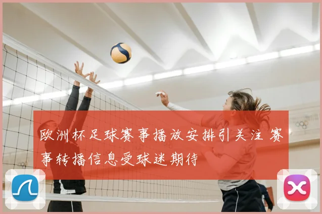 欧洲杯足球赛事播放安排引关注 赛事转播信息受球迷期待