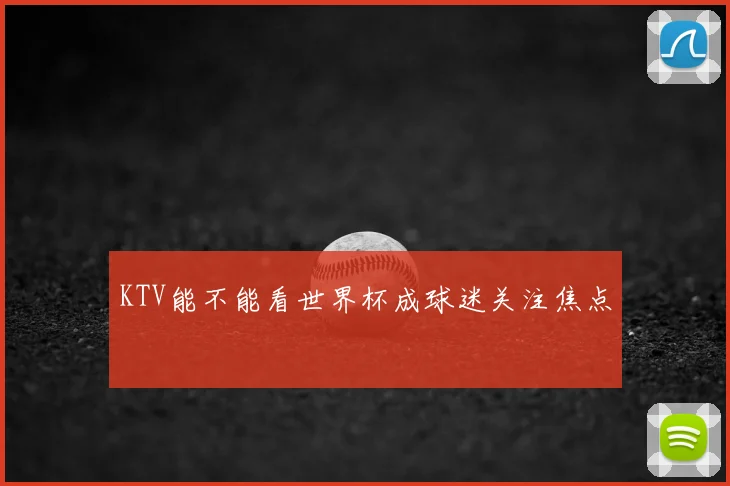 KTV能不能看世界杯成球迷关注焦点