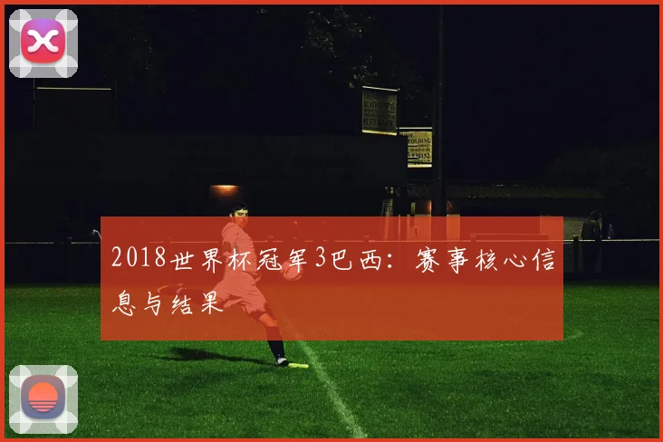2018世界杯冠军3巴西：赛事核心信息与结果