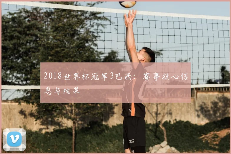 2018世界杯冠军3巴西：赛事核心信息与结果