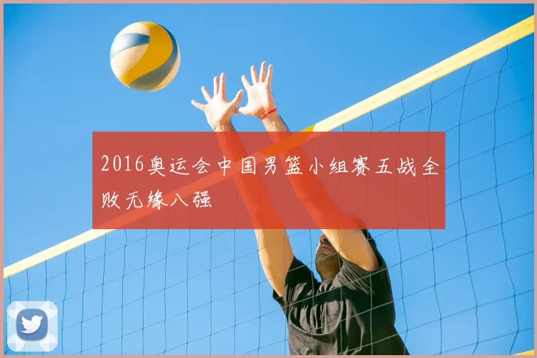 2016奥运会中国男篮小组赛五战全败无缘八强