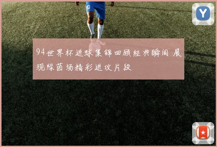 94世界杯进球集锦回顾经典瞬间 展现绿茵场精彩进攻片段